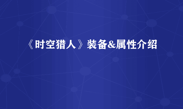 《时空猎人》装备&属性介绍