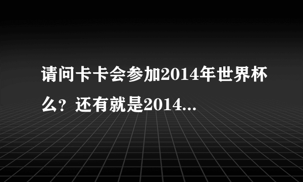 请问卡卡会参加2014年世界杯么？还有就是2014年巴西世界杯是在里约热内卢举行么？是谁决定卡卡能参加比赛