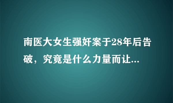 南医大女生强奸案于28年后告破，究竟是什么力量而让警察坚持不懈？