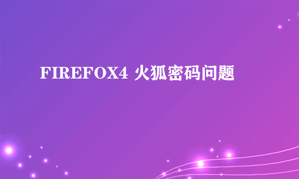 FIREFOX4 火狐密码问题