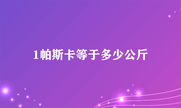 1帕斯卡等于多少公斤