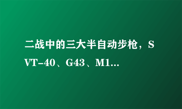 二战中的三大半自动步枪，SVT-40、G43、M1加德兰，请问那种的性能最好？希望给出较为细致的分析。