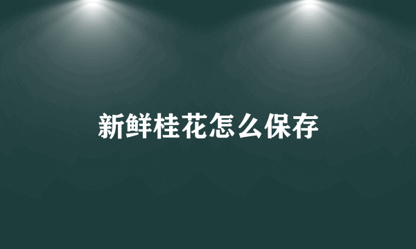 新鲜桂花怎么保存