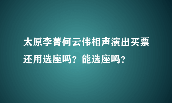 太原李菁何云伟相声演出买票还用选座吗？能选座吗？
