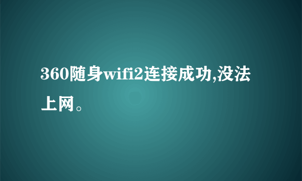 360随身wifi2连接成功,没法上网。