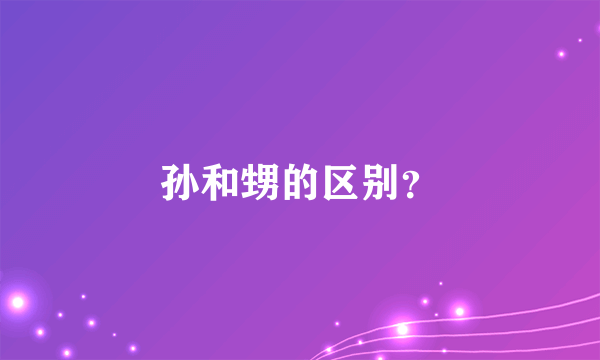孙和甥的区别？