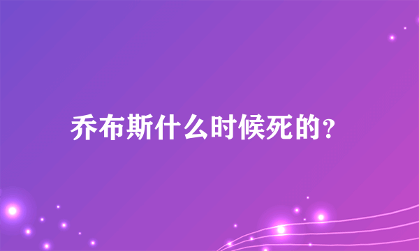 乔布斯什么时候死的？