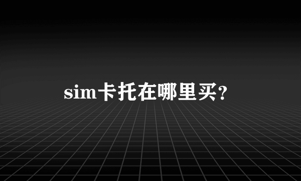 sim卡托在哪里买？