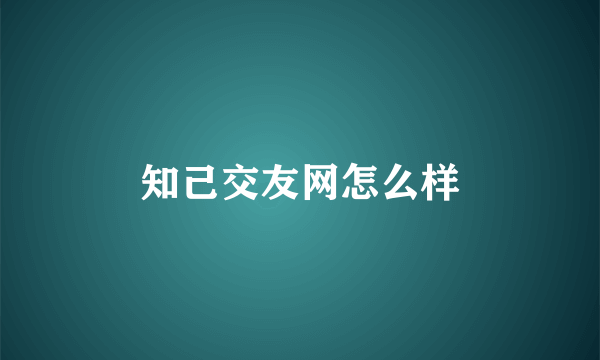 知己交友网怎么样