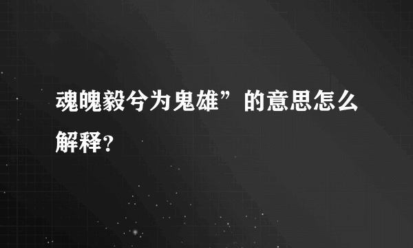 魂魄毅兮为鬼雄”的意思怎么解释？