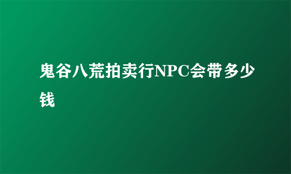 鬼谷八荒拍卖行NPC会带多少钱