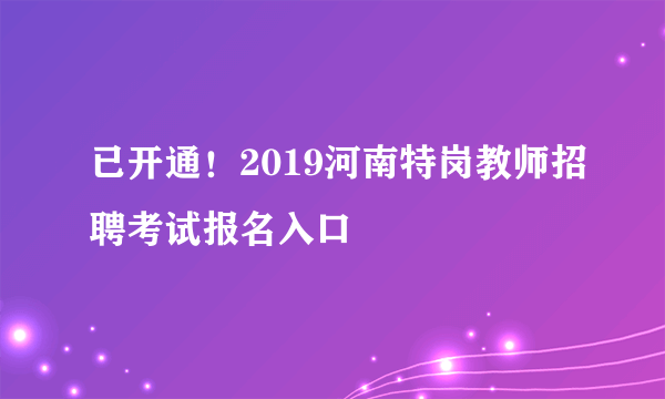 已开通！2019河南特岗教师招聘考试报名入口