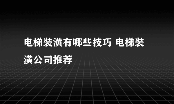 电梯装潢有哪些技巧 电梯装潢公司推荐