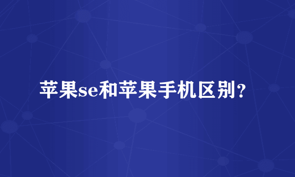 苹果se和苹果手机区别？