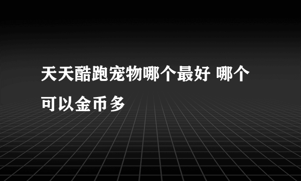 天天酷跑宠物哪个最好 哪个可以金币多
