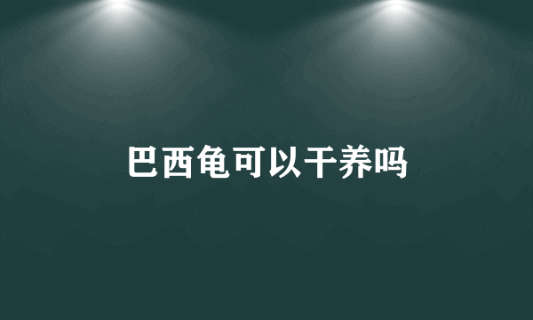 巴西龟可以干养吗