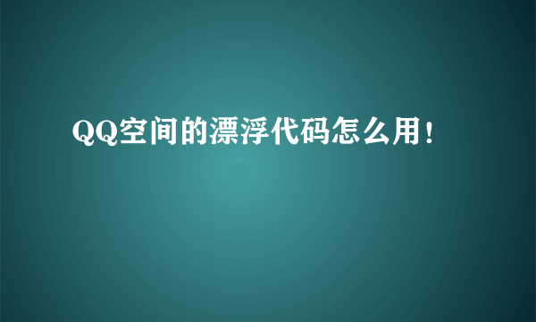 QQ空间的漂浮代码怎么用！