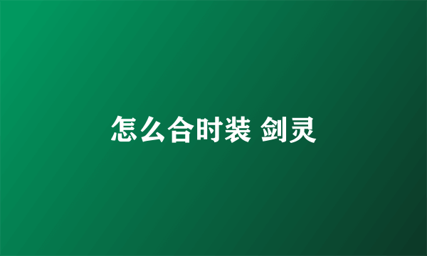 怎么合时装 剑灵