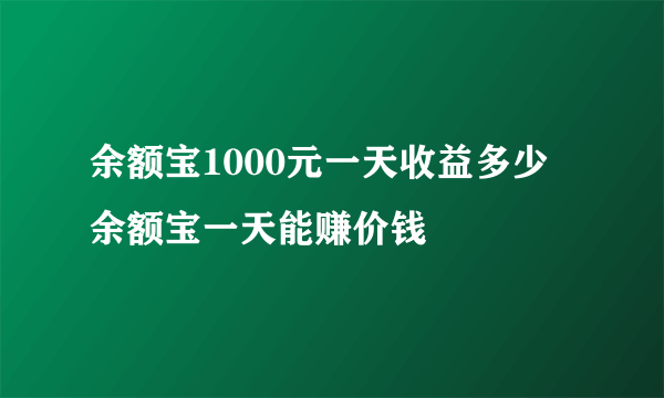 余额宝1000元一天收益多少 余额宝一天能赚价钱