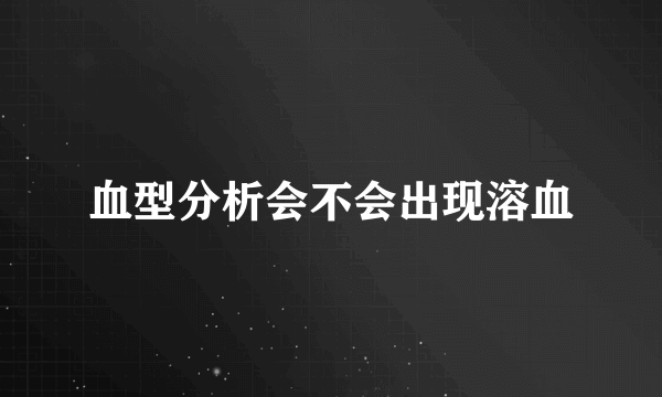 血型分析会不会出现溶血