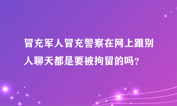 冒充军人冒充警察在网上跟别人聊天都是要被拘留的吗？