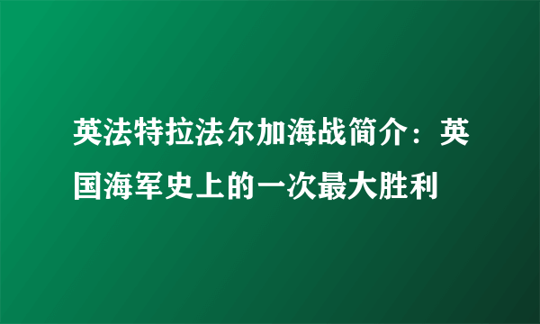 英法特拉法尔加海战简介：英国海军史上的一次最大胜利