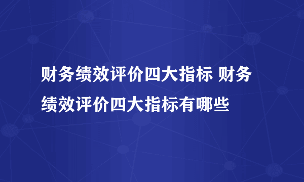 财务绩效评价四大指标 财务绩效评价四大指标有哪些