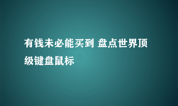 有钱未必能买到 盘点世界顶级键盘鼠标
