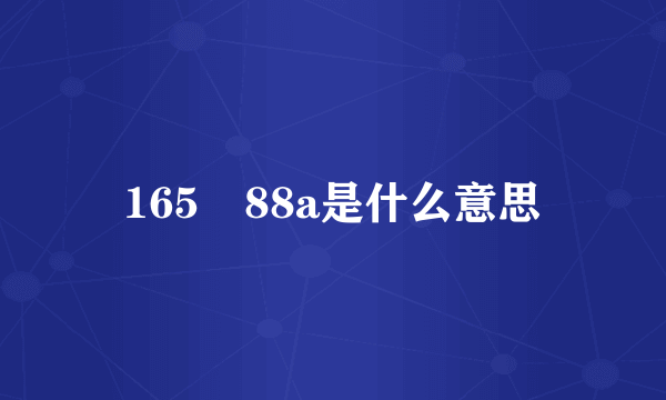 165 88a是什么意思