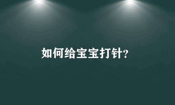 如何给宝宝打针？