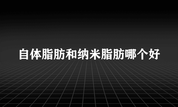 自体脂肪和纳米脂肪哪个好