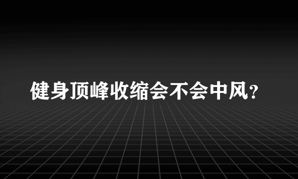 健身顶峰收缩会不会中风？