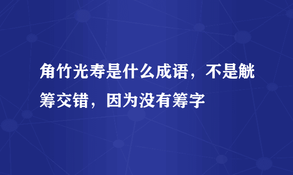 角竹光寿是什么成语，不是觥筹交错，因为没有筹字