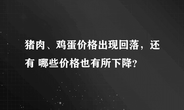 猪肉、鸡蛋价格出现回落，还有 哪些价格也有所下降？