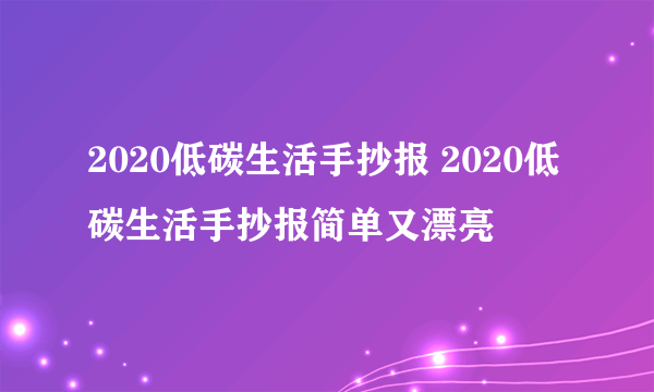 2020低碳生活手抄报 2020低碳生活手抄报简单又漂亮