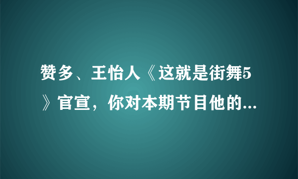 赞多、王怡人《这就是街舞5》官宣，你对本期节目他的表现都有哪些期待？