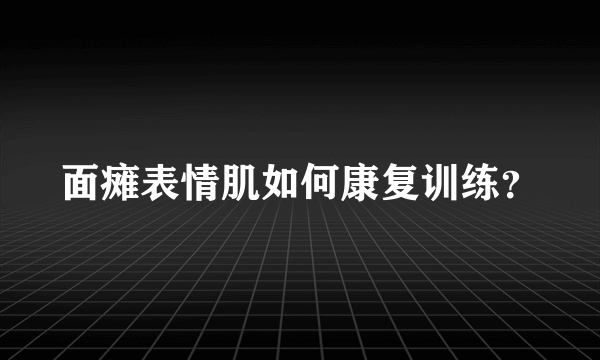 面瘫表情肌如何康复训练？
