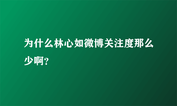 为什么林心如微博关注度那么少啊？