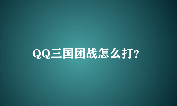 QQ三国团战怎么打？