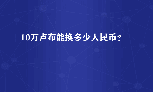 10万卢布能换多少人民币？