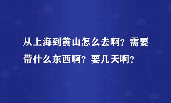 从上海到黄山怎么去啊？需要带什么东西啊？要几天啊？