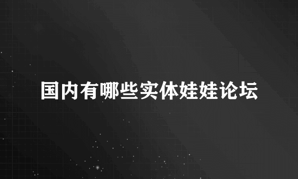 国内有哪些实体娃娃论坛