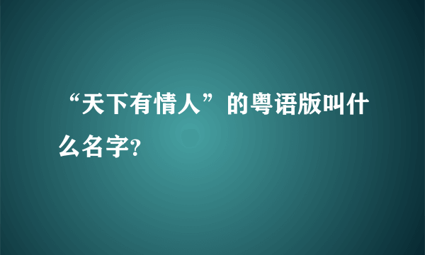 “天下有情人”的粤语版叫什么名字？