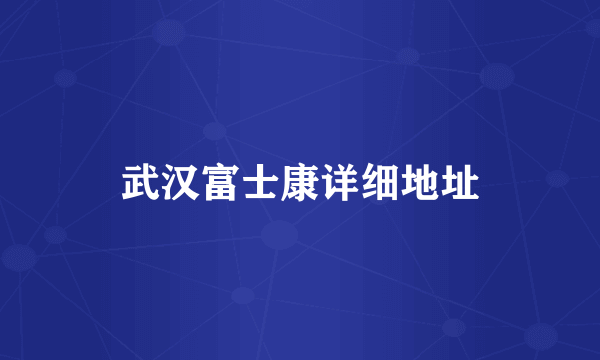 武汉富士康详细地址