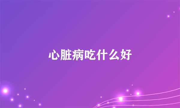心脏病吃什么好