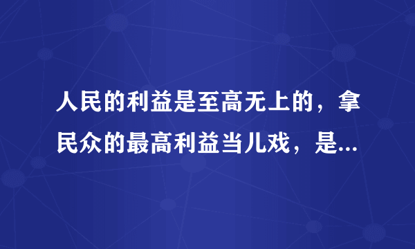 人民的利益是至高无上的，拿民众的最高利益当儿戏，是可忍孰不可忍？