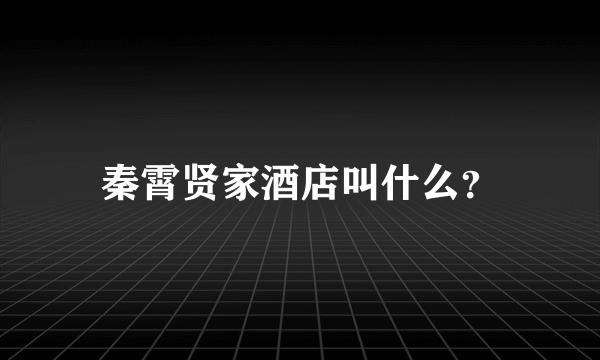 秦霄贤家酒店叫什么？