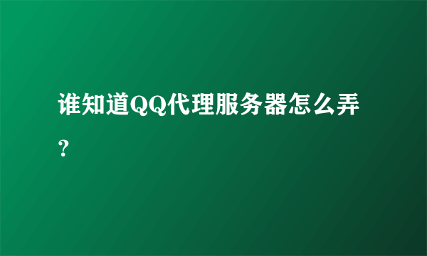 谁知道QQ代理服务器怎么弄？