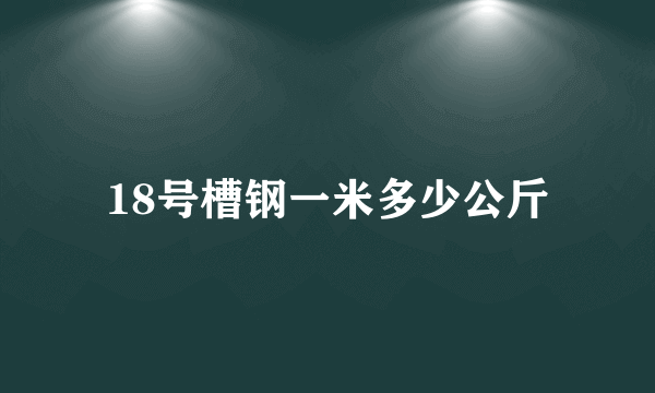 18号槽钢一米多少公斤