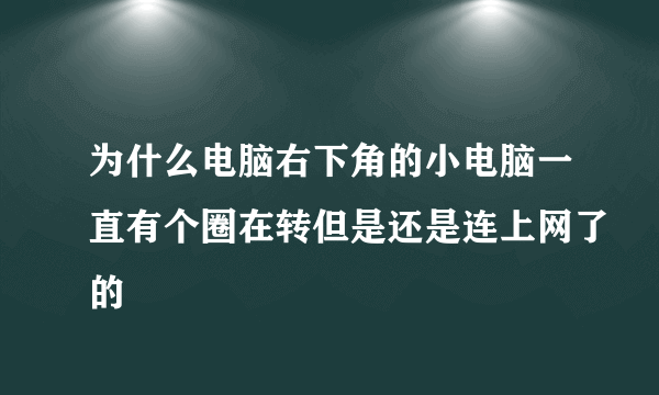 为什么电脑右下角的小电脑一直有个圈在转但是还是连上网了的